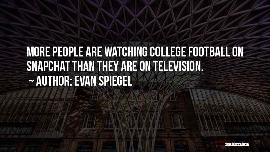 Evan Spiegel Quotes: More People Are Watching College Football On Snapchat Than They Are On Television.