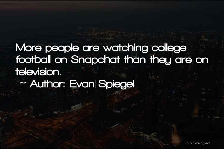 Evan Spiegel Quotes: More People Are Watching College Football On Snapchat Than They Are On Television.