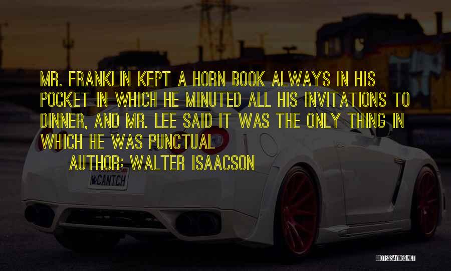 Walter Isaacson Quotes: Mr. Franklin Kept A Horn Book Always In His Pocket In Which He Minuted All His Invitations To Dinner, And