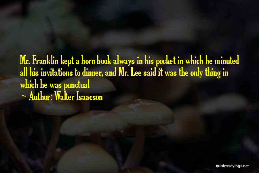 Walter Isaacson Quotes: Mr. Franklin Kept A Horn Book Always In His Pocket In Which He Minuted All His Invitations To Dinner, And