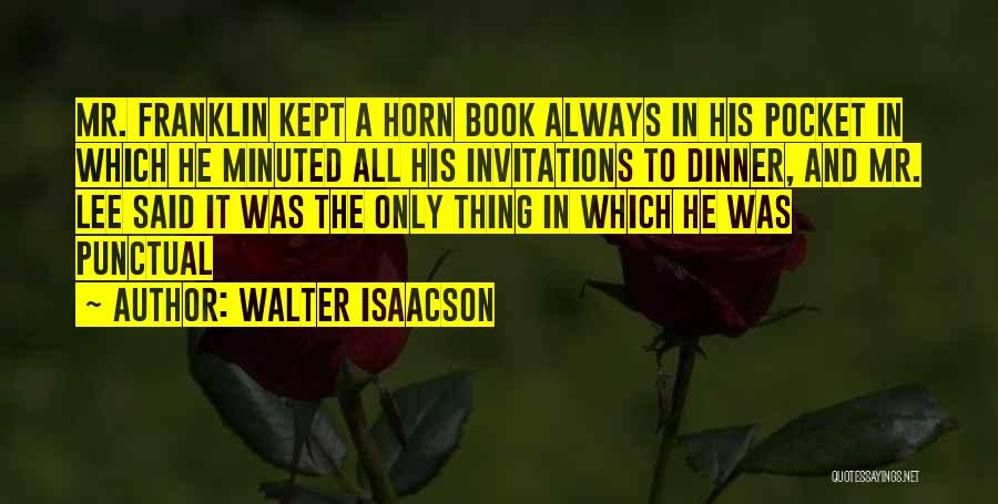 Walter Isaacson Quotes: Mr. Franklin Kept A Horn Book Always In His Pocket In Which He Minuted All His Invitations To Dinner, And