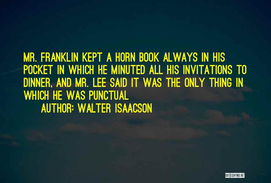 Walter Isaacson Quotes: Mr. Franklin Kept A Horn Book Always In His Pocket In Which He Minuted All His Invitations To Dinner, And