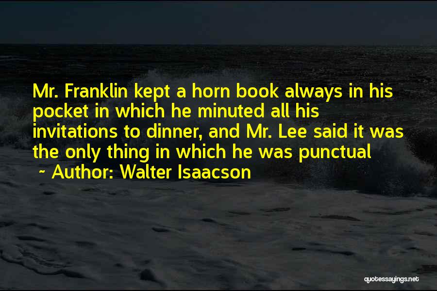 Walter Isaacson Quotes: Mr. Franklin Kept A Horn Book Always In His Pocket In Which He Minuted All His Invitations To Dinner, And