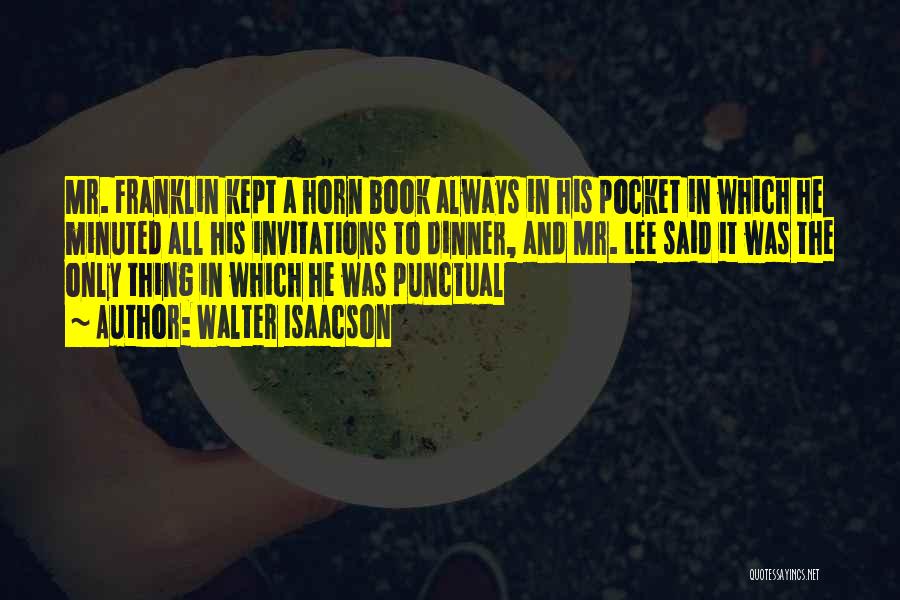 Walter Isaacson Quotes: Mr. Franklin Kept A Horn Book Always In His Pocket In Which He Minuted All His Invitations To Dinner, And