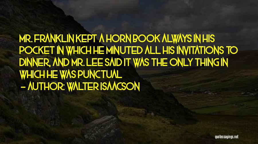 Walter Isaacson Quotes: Mr. Franklin Kept A Horn Book Always In His Pocket In Which He Minuted All His Invitations To Dinner, And