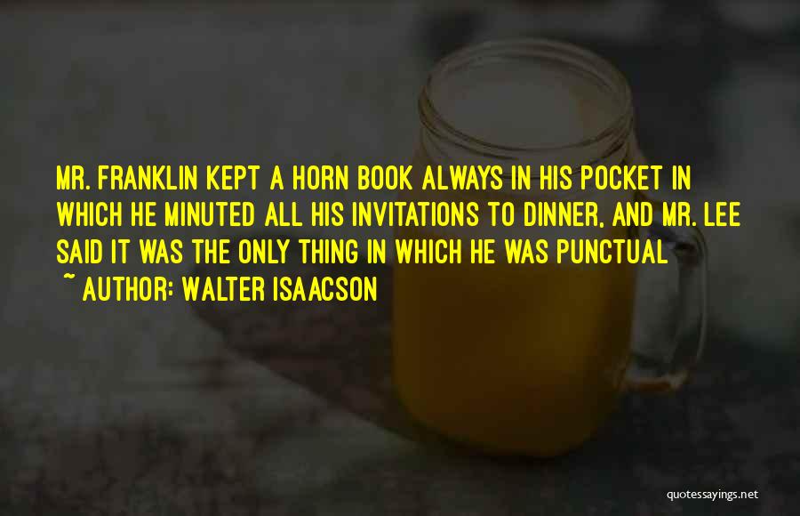 Walter Isaacson Quotes: Mr. Franklin Kept A Horn Book Always In His Pocket In Which He Minuted All His Invitations To Dinner, And