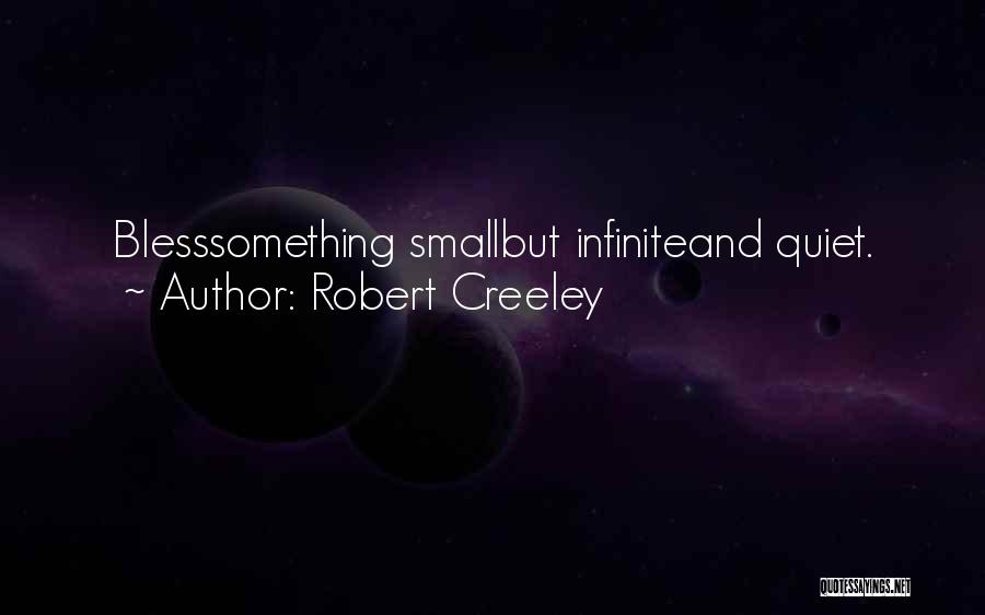 Robert Creeley Quotes: Blesssomething Smallbut Infiniteand Quiet.