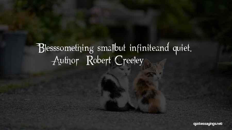 Robert Creeley Quotes: Blesssomething Smallbut Infiniteand Quiet.