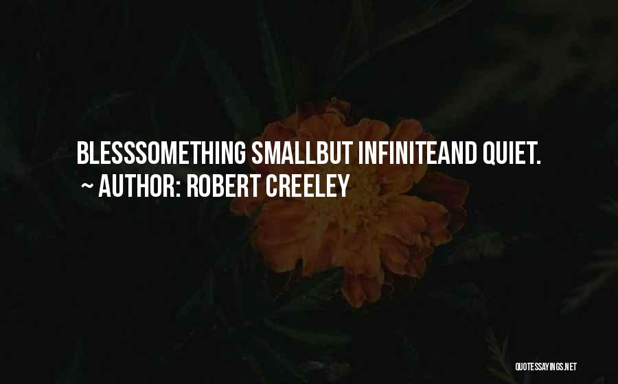 Robert Creeley Quotes: Blesssomething Smallbut Infiniteand Quiet.