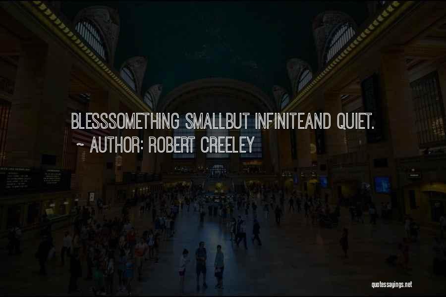 Robert Creeley Quotes: Blesssomething Smallbut Infiniteand Quiet.