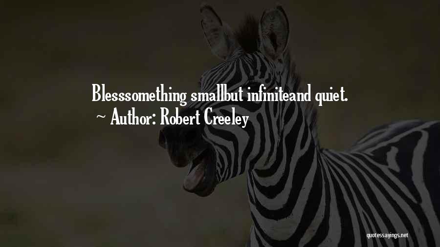 Robert Creeley Quotes: Blesssomething Smallbut Infiniteand Quiet.