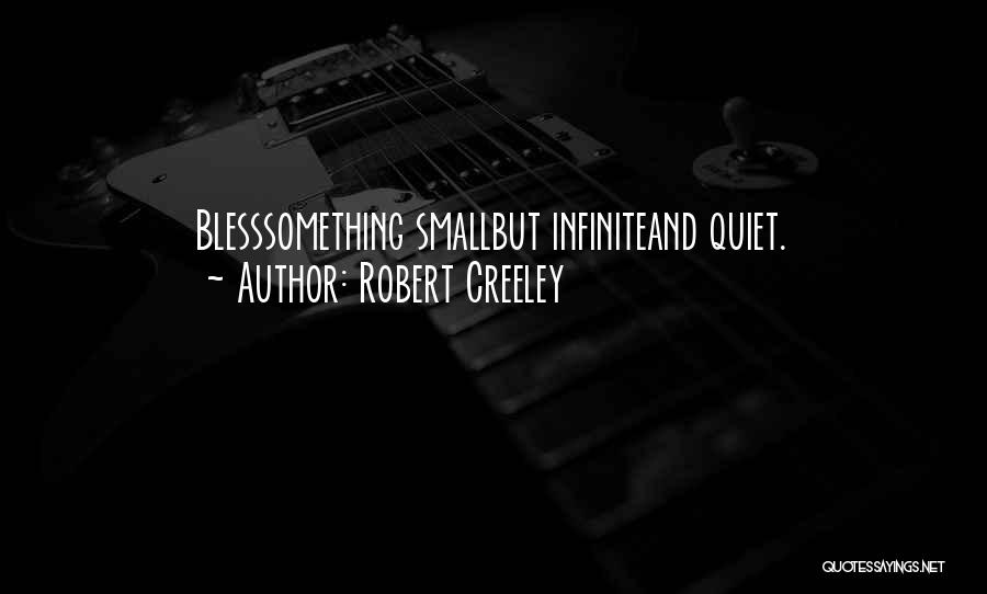 Robert Creeley Quotes: Blesssomething Smallbut Infiniteand Quiet.