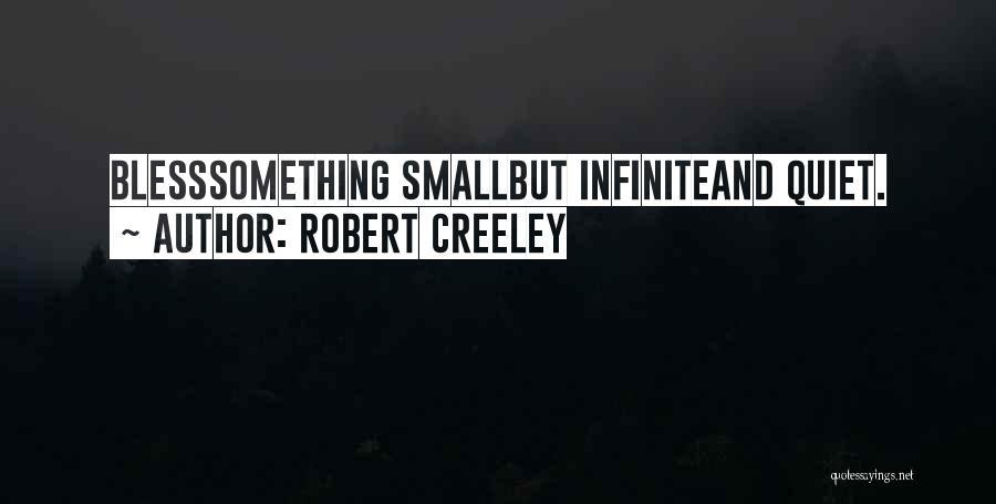 Robert Creeley Quotes: Blesssomething Smallbut Infiniteand Quiet.