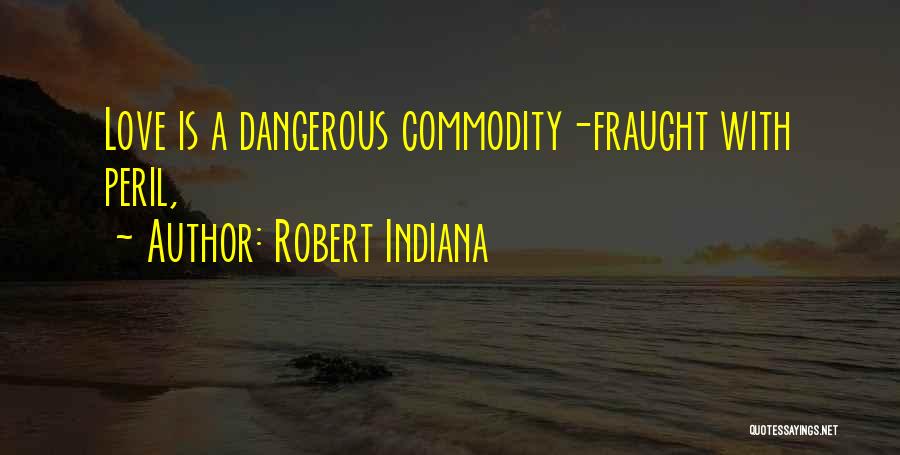 Robert Indiana Quotes: Love Is A Dangerous Commodity-fraught With Peril,