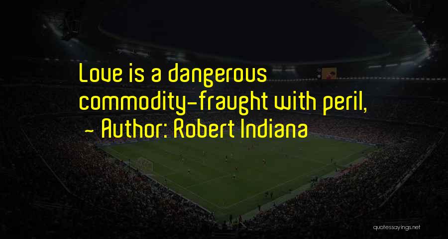 Robert Indiana Quotes: Love Is A Dangerous Commodity-fraught With Peril,