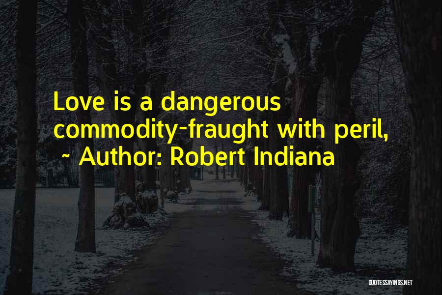 Robert Indiana Quotes: Love Is A Dangerous Commodity-fraught With Peril,