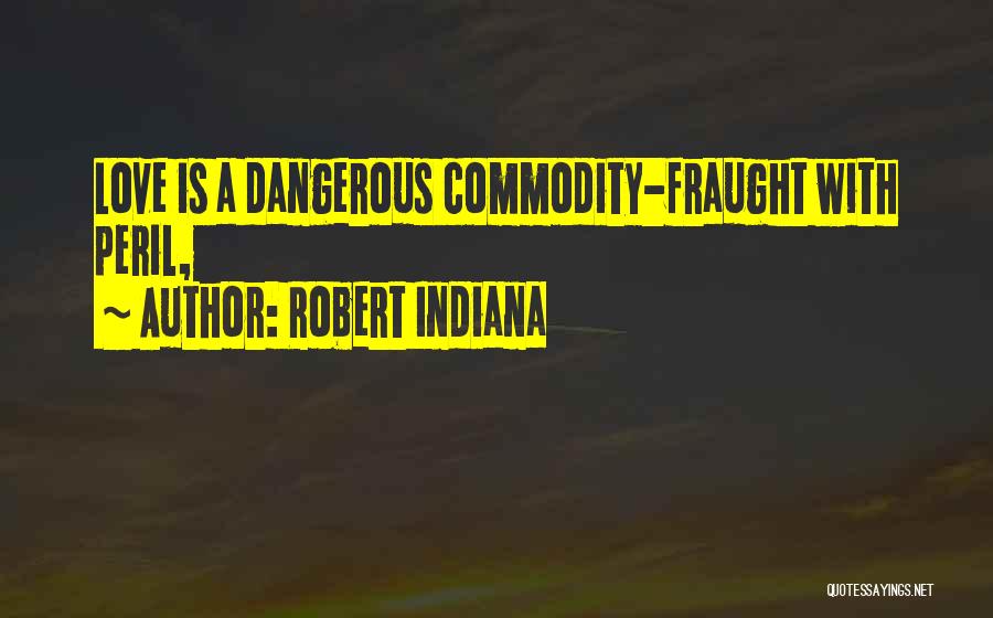 Robert Indiana Quotes: Love Is A Dangerous Commodity-fraught With Peril,