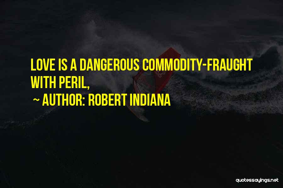 Robert Indiana Quotes: Love Is A Dangerous Commodity-fraught With Peril,
