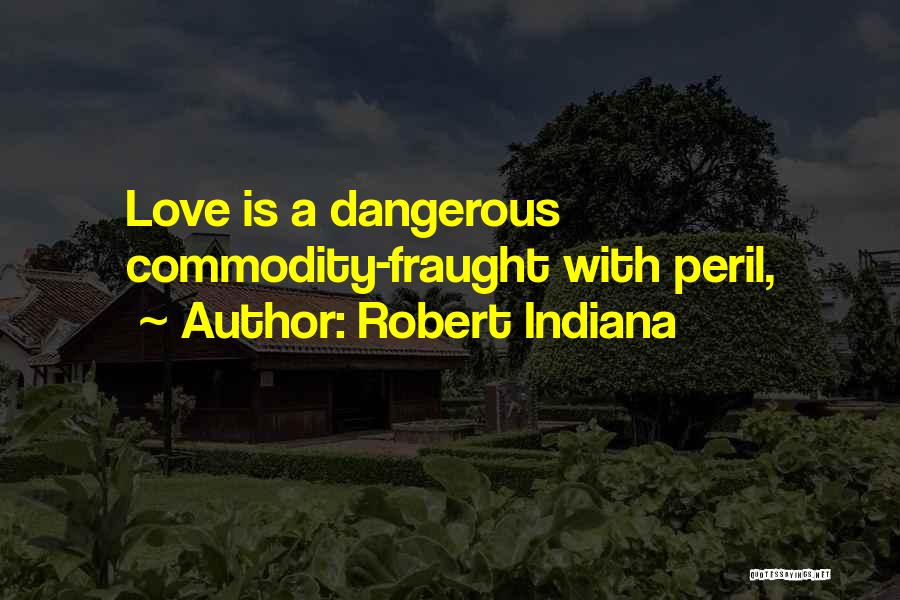 Robert Indiana Quotes: Love Is A Dangerous Commodity-fraught With Peril,