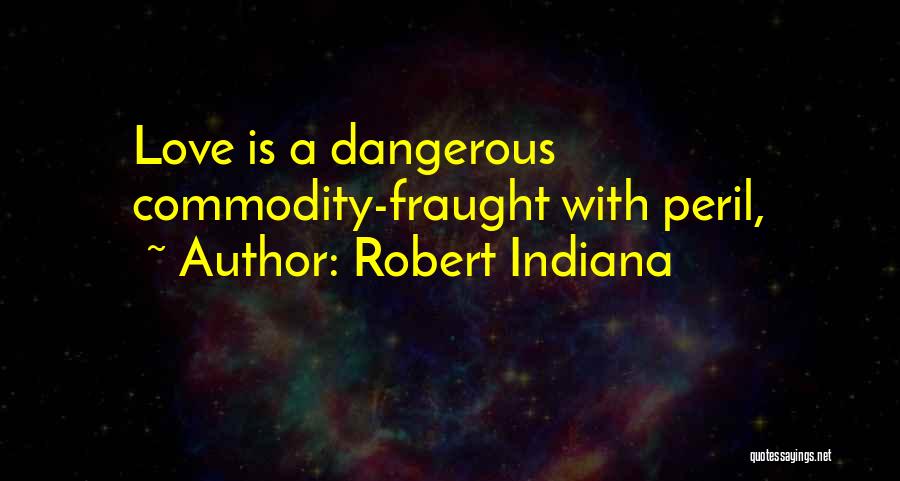 Robert Indiana Quotes: Love Is A Dangerous Commodity-fraught With Peril,