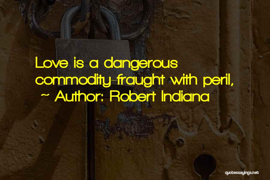 Robert Indiana Quotes: Love Is A Dangerous Commodity-fraught With Peril,