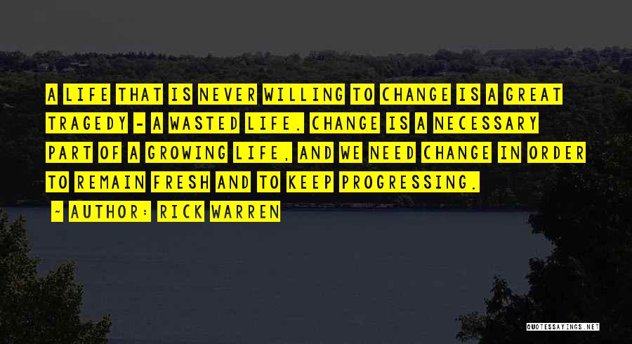 Rick Warren Quotes: A Life That Is Never Willing To Change Is A Great Tragedy - A Wasted Life. Change Is A Necessary