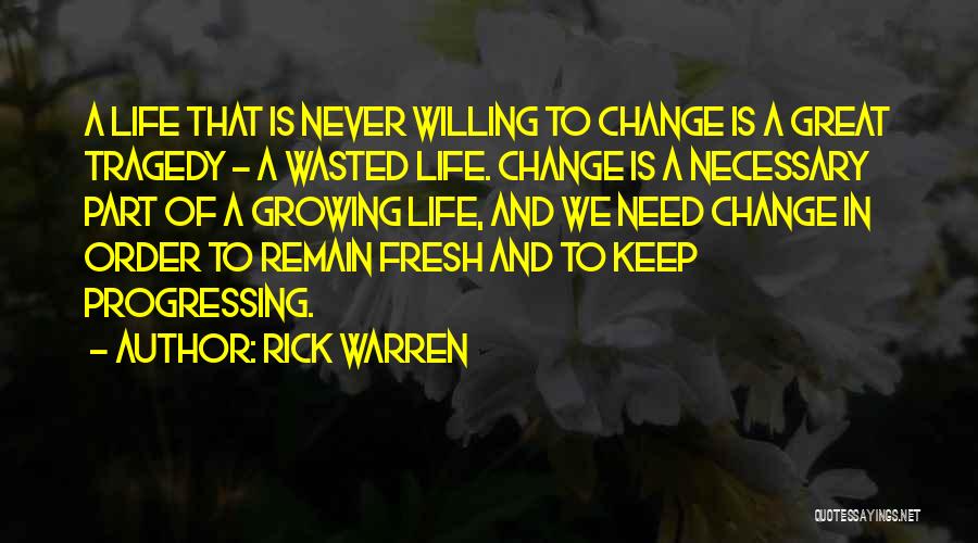 Rick Warren Quotes: A Life That Is Never Willing To Change Is A Great Tragedy - A Wasted Life. Change Is A Necessary