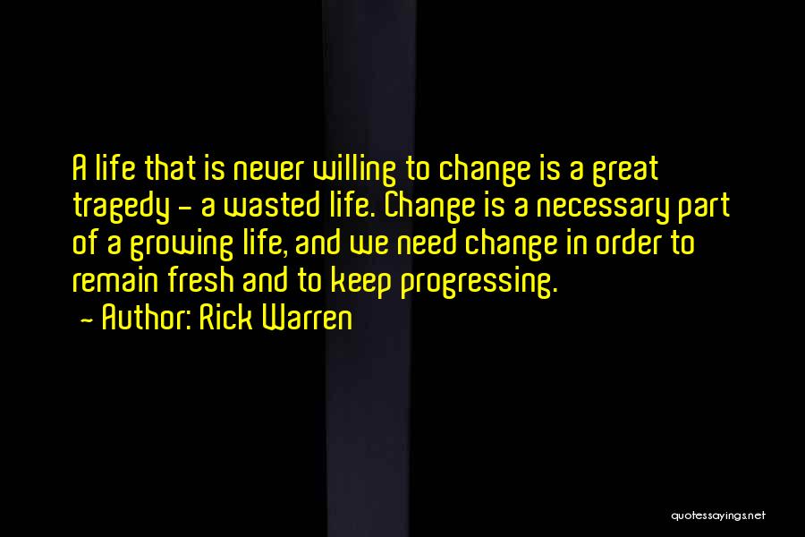 Rick Warren Quotes: A Life That Is Never Willing To Change Is A Great Tragedy - A Wasted Life. Change Is A Necessary