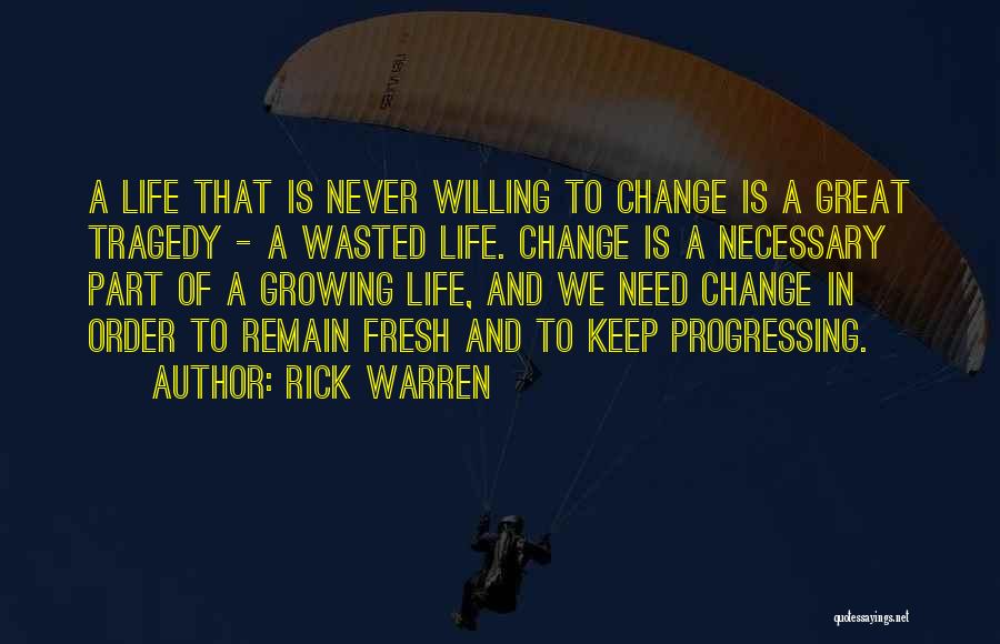 Rick Warren Quotes: A Life That Is Never Willing To Change Is A Great Tragedy - A Wasted Life. Change Is A Necessary