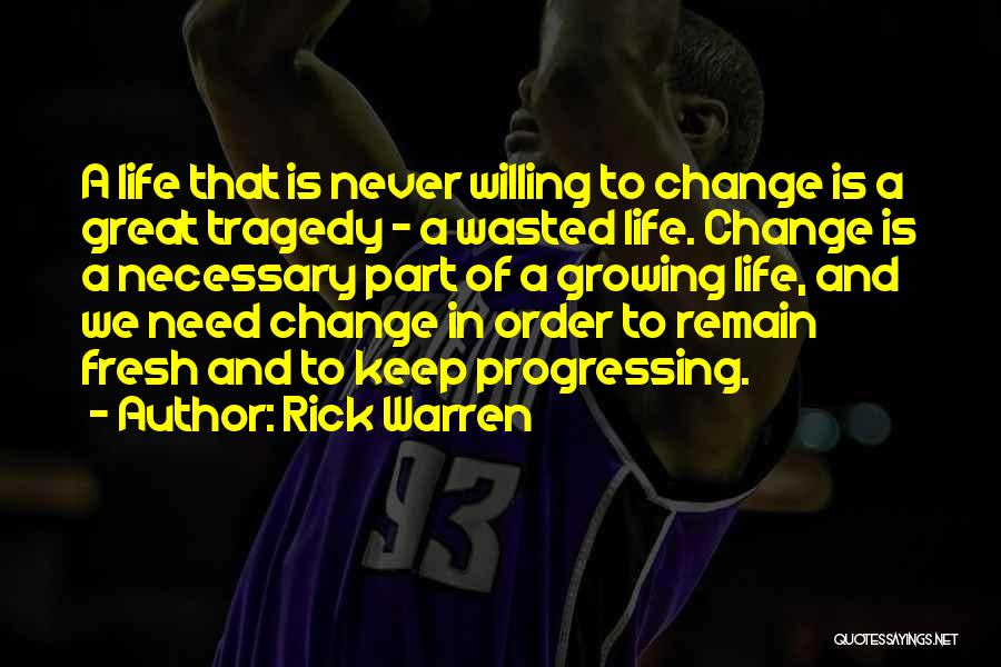 Rick Warren Quotes: A Life That Is Never Willing To Change Is A Great Tragedy - A Wasted Life. Change Is A Necessary