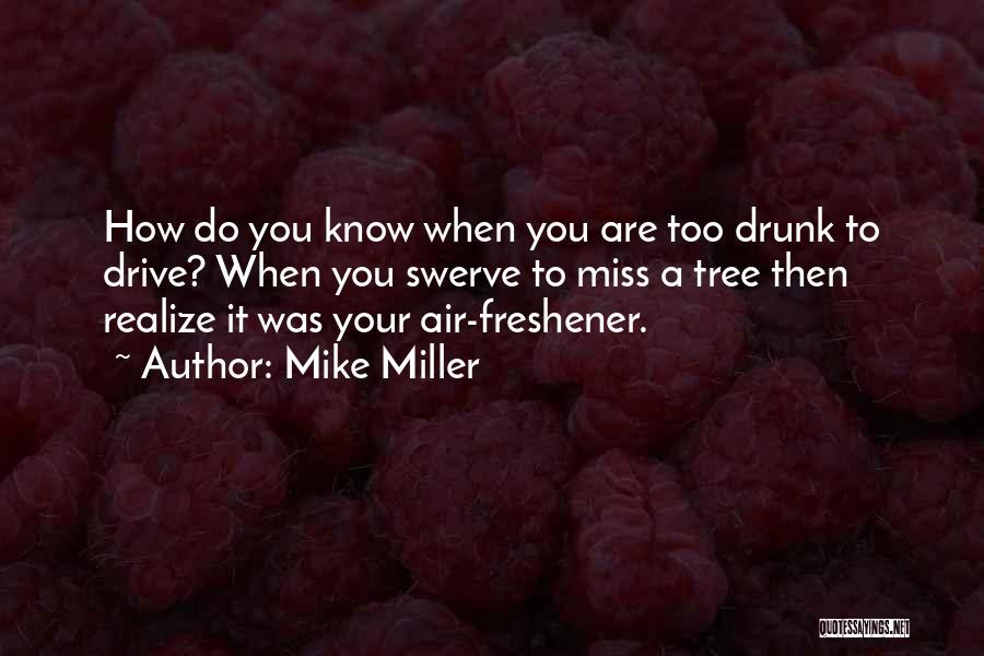 Mike Miller Quotes: How Do You Know When You Are Too Drunk To Drive? When You Swerve To Miss A Tree Then Realize