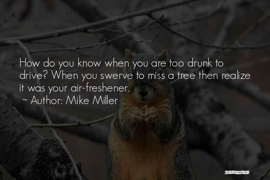 Mike Miller Quotes: How Do You Know When You Are Too Drunk To Drive? When You Swerve To Miss A Tree Then Realize