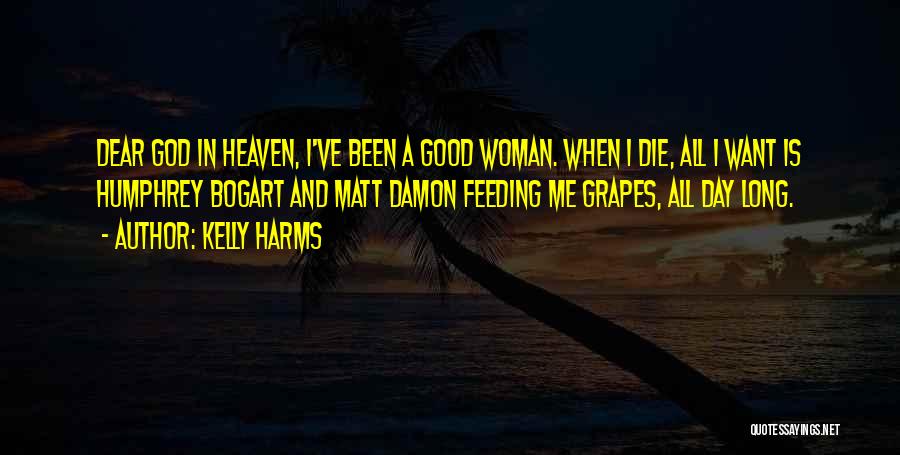Kelly Harms Quotes: Dear God In Heaven, I've Been A Good Woman. When I Die, All I Want Is Humphrey Bogart And Matt