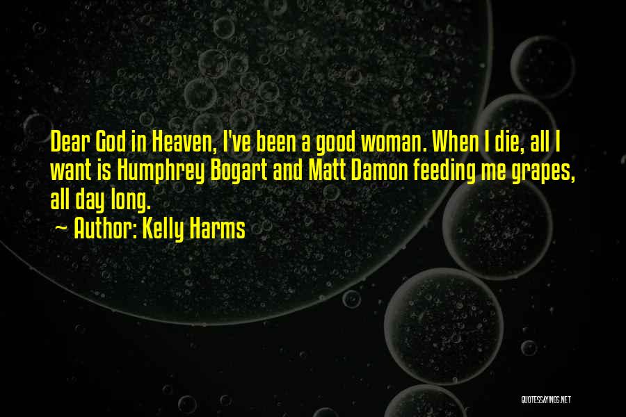 Kelly Harms Quotes: Dear God In Heaven, I've Been A Good Woman. When I Die, All I Want Is Humphrey Bogart And Matt
