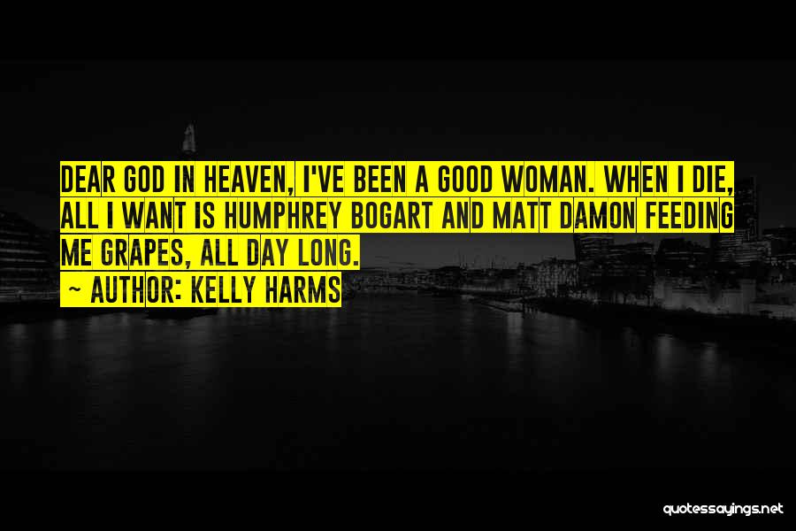 Kelly Harms Quotes: Dear God In Heaven, I've Been A Good Woman. When I Die, All I Want Is Humphrey Bogart And Matt