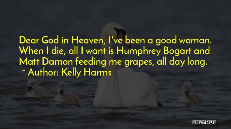 Kelly Harms Quotes: Dear God In Heaven, I've Been A Good Woman. When I Die, All I Want Is Humphrey Bogart And Matt