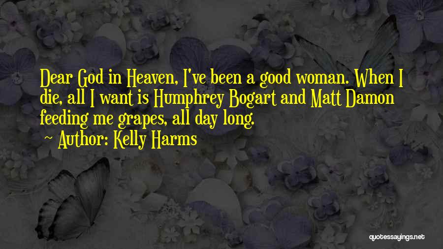 Kelly Harms Quotes: Dear God In Heaven, I've Been A Good Woman. When I Die, All I Want Is Humphrey Bogart And Matt