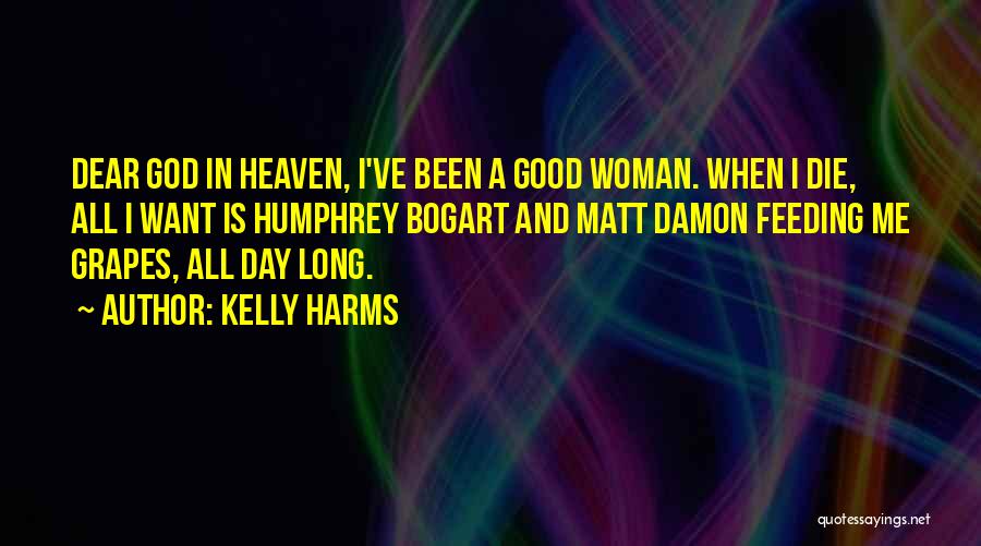 Kelly Harms Quotes: Dear God In Heaven, I've Been A Good Woman. When I Die, All I Want Is Humphrey Bogart And Matt