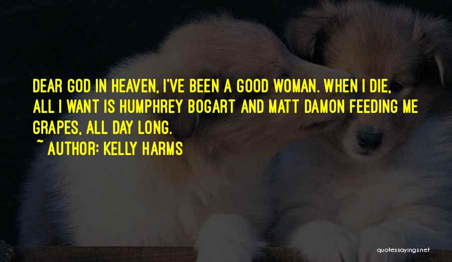 Kelly Harms Quotes: Dear God In Heaven, I've Been A Good Woman. When I Die, All I Want Is Humphrey Bogart And Matt