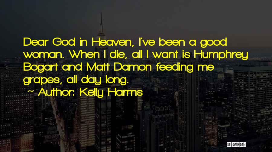 Kelly Harms Quotes: Dear God In Heaven, I've Been A Good Woman. When I Die, All I Want Is Humphrey Bogart And Matt