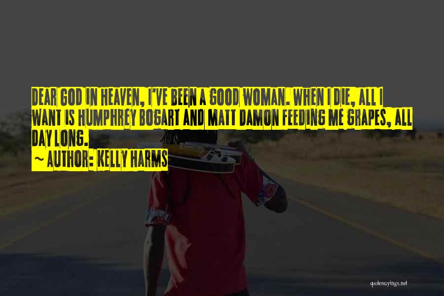 Kelly Harms Quotes: Dear God In Heaven, I've Been A Good Woman. When I Die, All I Want Is Humphrey Bogart And Matt