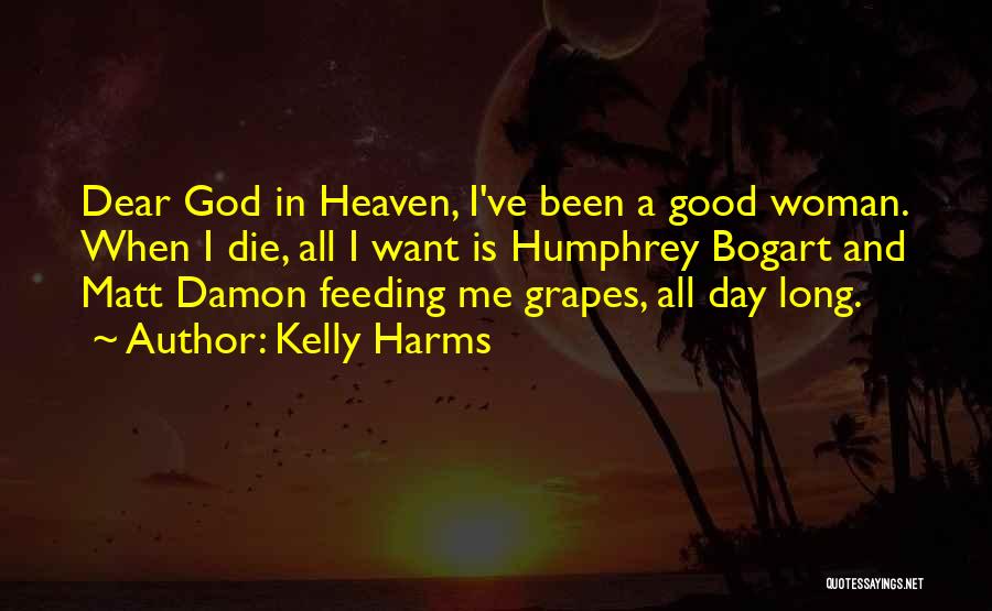 Kelly Harms Quotes: Dear God In Heaven, I've Been A Good Woman. When I Die, All I Want Is Humphrey Bogart And Matt