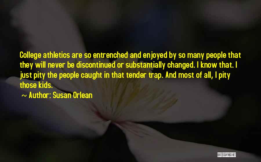 Susan Orlean Quotes: College Athletics Are So Entrenched And Enjoyed By So Many People That They Will Never Be Discontinued Or Substantially Changed.