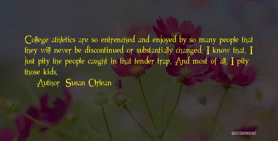 Susan Orlean Quotes: College Athletics Are So Entrenched And Enjoyed By So Many People That They Will Never Be Discontinued Or Substantially Changed.