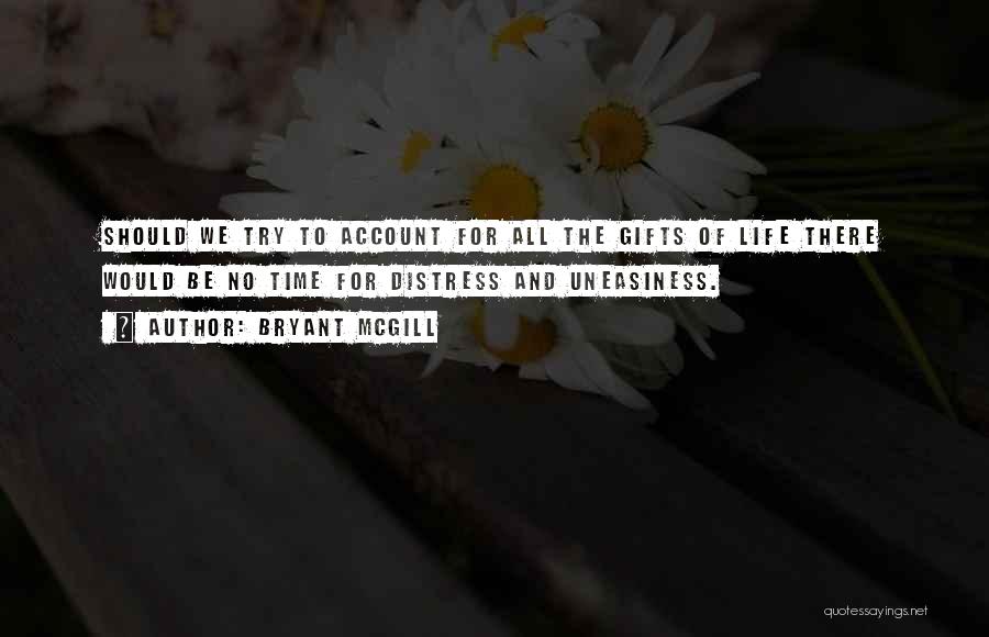 Bryant McGill Quotes: Should We Try To Account For All The Gifts Of Life There Would Be No Time For Distress And Uneasiness.