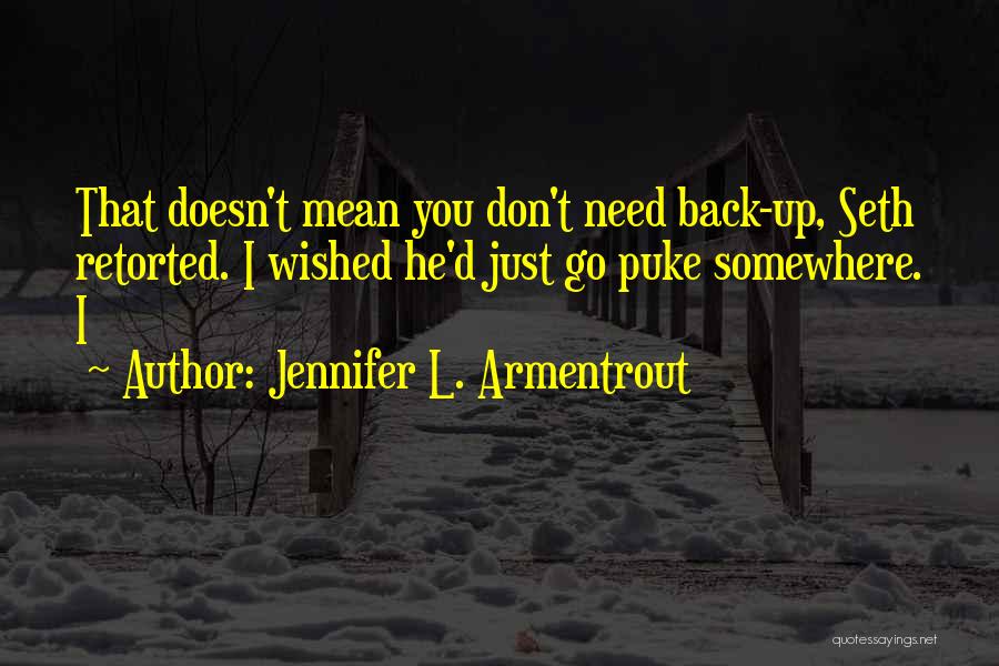 Jennifer L. Armentrout Quotes: That Doesn't Mean You Don't Need Back-up, Seth Retorted. I Wished He'd Just Go Puke Somewhere. I