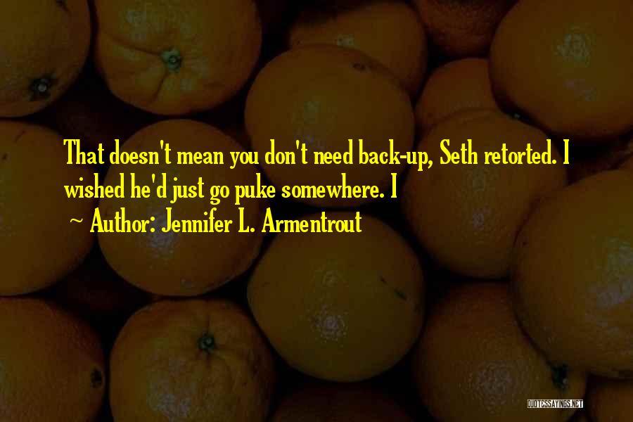 Jennifer L. Armentrout Quotes: That Doesn't Mean You Don't Need Back-up, Seth Retorted. I Wished He'd Just Go Puke Somewhere. I