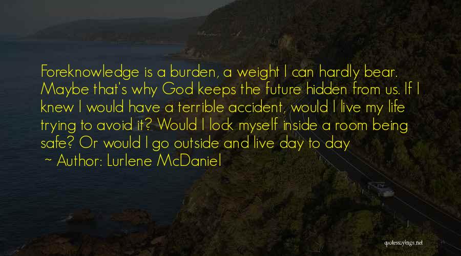 Lurlene McDaniel Quotes: Foreknowledge Is A Burden, A Weight I Can Hardly Bear. Maybe That's Why God Keeps The Future Hidden From Us.