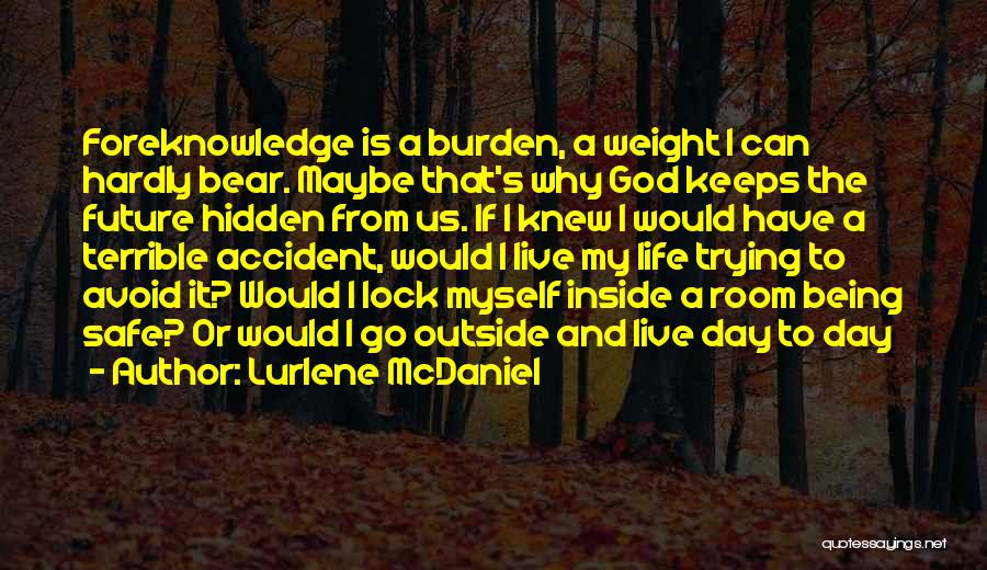 Lurlene McDaniel Quotes: Foreknowledge Is A Burden, A Weight I Can Hardly Bear. Maybe That's Why God Keeps The Future Hidden From Us.