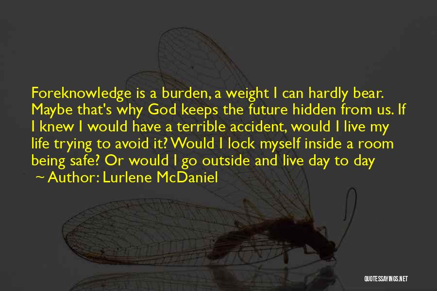 Lurlene McDaniel Quotes: Foreknowledge Is A Burden, A Weight I Can Hardly Bear. Maybe That's Why God Keeps The Future Hidden From Us.